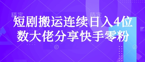 短剧搬运连续日入4位数大佬分享快手零粉爆单经验-非凡网-资源网-最新项目分享网站