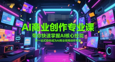 AI商业创作专业课，带你快速掌握AI核心技能，并一站式助你成为AI商业视频创作专家-非凡网-资源网-最新项目分享网站