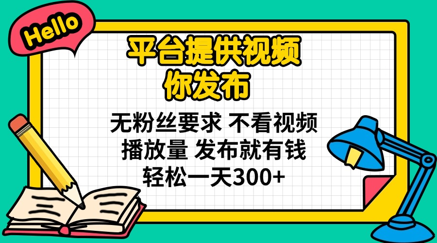 平台提供视频 你发布 无粉丝要求 不看视频播放量 发布就有钱 轻松一天300+-非凡网-资源网-最新项目分享网站