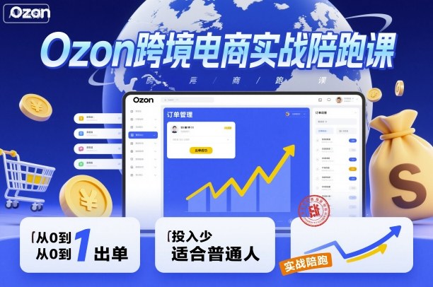 Ozon跨境电商实战陪跑课，教你从0到1出单，投入少适合普通人-非凡网-资源网-最新项目分享网站