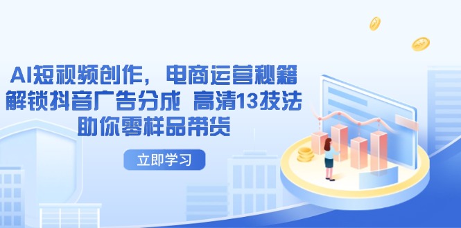 AI短视频创作，电商运营秘籍，解锁抖音广告分成 高清13技法助你零样品带货-非凡网-资源网-最新项目分享网站