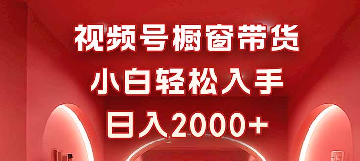 视频号橱窗带货，小白轻松入手，日入2000+-非凡网-资源网-最新项目分享网站