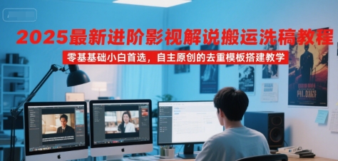 2025最新进阶影视解说搬运洗稿教程，零基础小白首选，自主原创的去重模板搭建教学-非凡网-资源网-最新项目分享网站