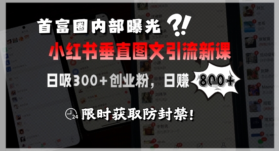 首富圈内部曝光小红书垂直图文引流新课，日吸300+创业粉，日入8张+，限时获取防封禁-非凡网-资源网-最新项目分享网站