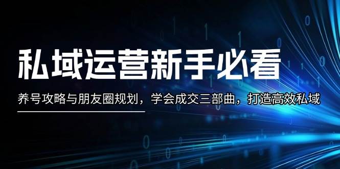 私域运营新手必看：养号攻略与朋友圈规划，学会成交三部曲，打造高效私域-非凡网-资源网-最新项目分享网站