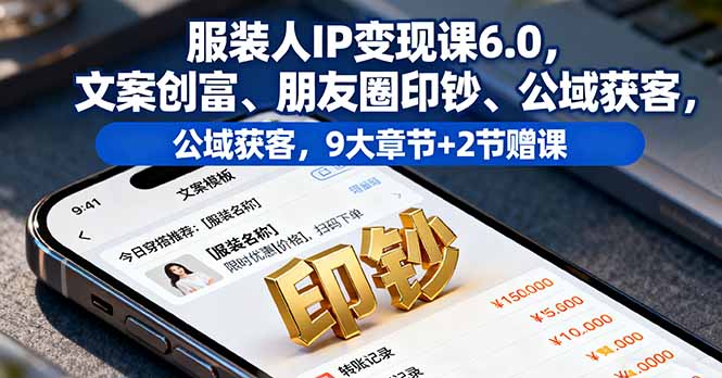 服装人IP变现课6.0，文案创富、朋友圈印钞、公域获客，9大章节+2节赠课-非凡网-资源网-最新项目分享网站