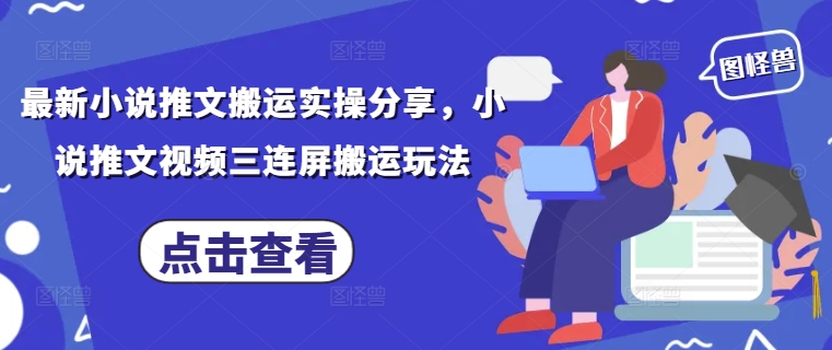 最新小说推文搬运实操分享，小说推文视频三连屏搬运玩法-非凡网-资源网-最新项目分享网站
