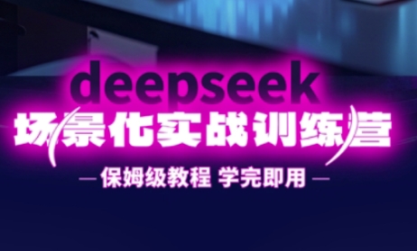 DeepSeek场景化实战训练营，保姆级教程，学完即用，手把手教你用DeepSeek提升效率-非凡网-资源网-最新项目分享网站