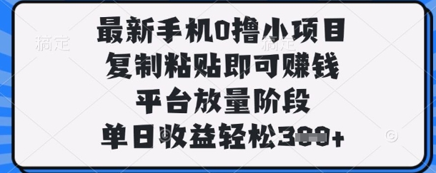 最新手机0撸小项目，复制粘贴即可挣钱，平台放量阶段，单日收益轻松3张+【揭秘】-非凡网-资源网-最新项目分享网站