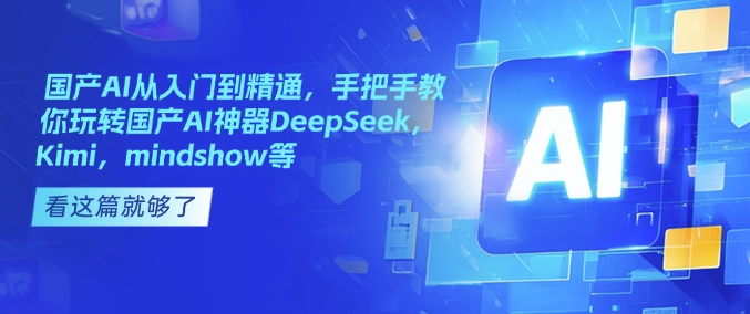 国产AI从入门到精通，手把手教你玩转国产AI神器DeepSeek，Kimi，mindshow等-非凡网-资源网-最新项目分享网站