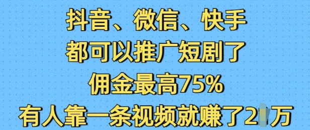 抖音微信快手都可以推广短剧了，佣金最高75%，有人靠一条视频就挣了2W-非凡网-资源网-最新项目分享网站