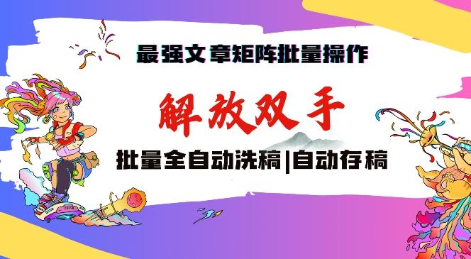 最强文章矩阵批量管理，自动洗稿，自动存稿，月入过万轻轻松松【揭秘】-非凡网-资源网-最新项目分享网站