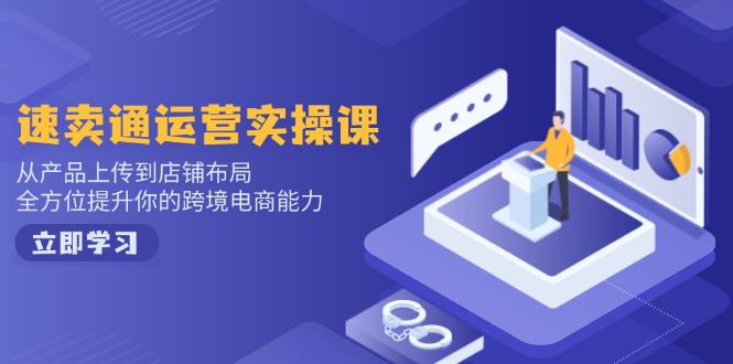 速卖通运营实操课，从产品上传到店铺布局，全方位提升你的跨境电商能力-非凡网-资源网-最新项目分享网站