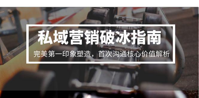 私域营销破冰指南，完美第一印象塑造，首次沟通核心价值解析-非凡网-资源网-最新项目分享网站
