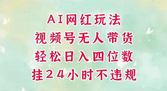 视频号无人直播带货，手机一挂自动爆单，AI网红玩法，带你解放双手，轻松日入四位数-非凡网-资源网-最新项目分享网站