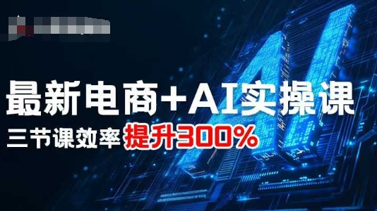 最新电商+AI实操课，三节课效率提升300%-非凡网-资源网-最新项目分享网站