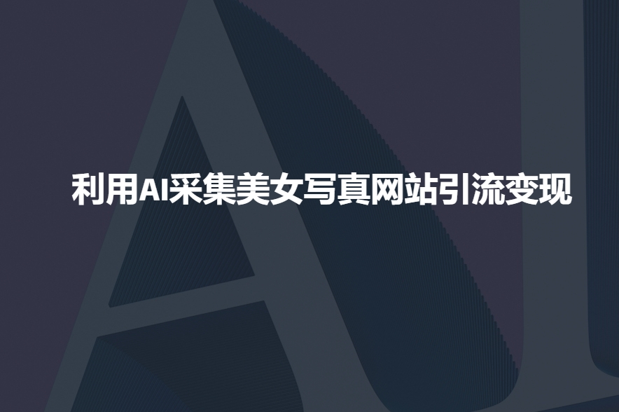 利用AI采集美女写真网站引流变现，引流嘎嘎的-非凡网-资源网-最新项目分享网站