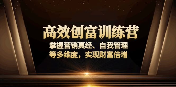 高效创富训练营：掌握营销真经、自我管理等多维度，实现财富倍增-非凡网-资源网-最新项目分享网站