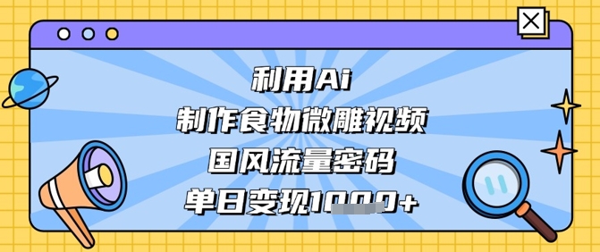利用Ai制作食物微雕视频，国风流量密码，单日变现数张-非凡网-资源网-最新项目分享网站