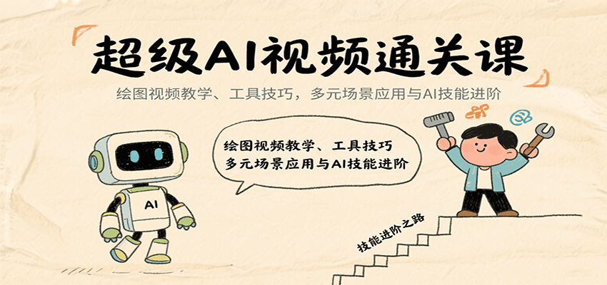超级AI视频通关课：绘图视频教学、工具技巧，多元场景应用与AI技能进阶-非凡网-资源网-最新项目分享网站