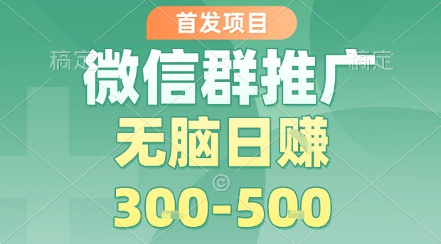 首发项目，微信群推广，一天15单，每单利润10米，无脑日入3-5张【揭秘】-非凡网-资源网-最新项目分享网站