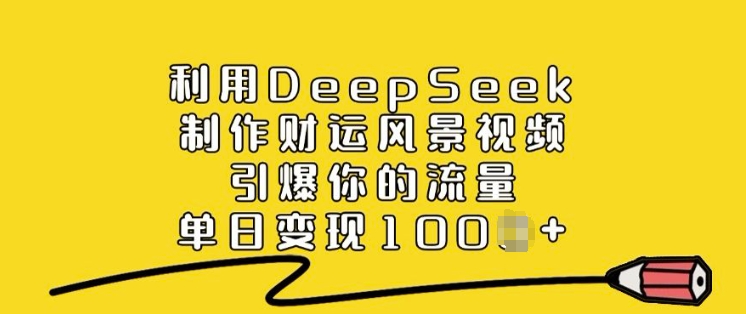 利用DeepSeek制作财运风景视频，引爆你的流量，单日变现多张-非凡网-资源网-最新项目分享网站