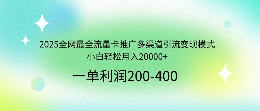 2025全网最全流量卡推广多渠道引流变现模式，小白轻松月入20000+-非凡网-资源网-最新项目分享网站