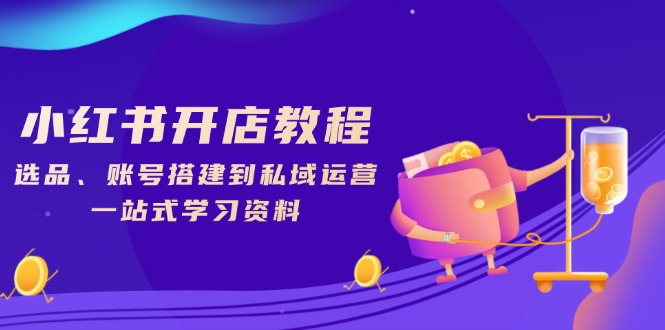 小红书开店教程，选品、账号搭建到私域运营，一站式学习资料-非凡网-资源网-最新项目分享网站