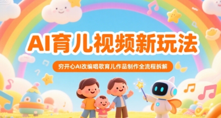 AI育儿视频新玩法，穷开心AI改编唱歌育儿作品制作全流程拆解-非凡网-资源网-最新项目分享网站