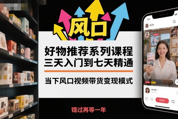 好物推荐系列课程，三天入门到七天精通，当下风口视频带货变现模式-非凡网-资源网-最新项目分享网站