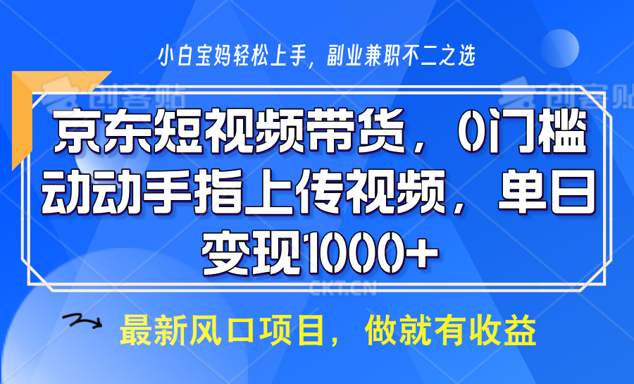 京东短视频带货，操作简单，可矩阵操作，动动手指上传视频，轻松日入1000+-非凡网-资源网-最新项目分享网站