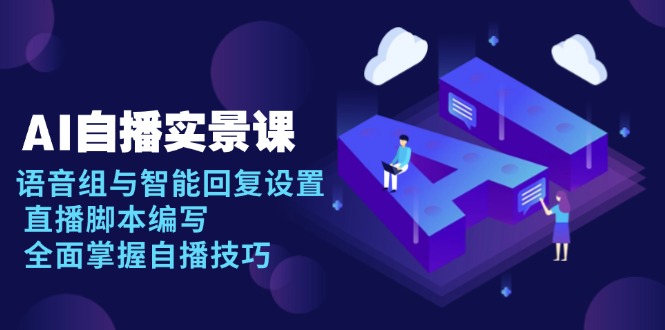 AI 自播 实景课：语音组与智能回复设置, 直播脚本编写, 全面掌握自播技巧-非凡网-资源网-最新项目分享网站