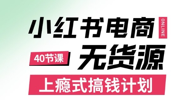 小红书无货源电商课程，上瘾式搞钱计划，不论月薪3k还是3W都应该学的賺钱技巧-非凡网-资源网-最新项目分享网站