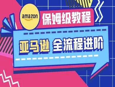 亚马逊保姆级全流程实操教程-跨境电商教程-非凡网-资源网-最新项目分享网站
