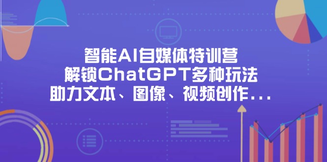 智能AI自媒体特训营，解锁ChatGPT多种玩法，助力文本、图像、视频创作…-非凡网-资源网-最新项目分享网站