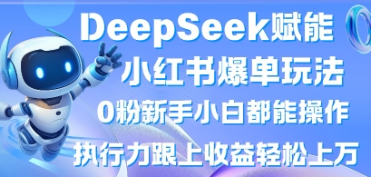 DeepSeek赋能小红书爆单玩法0粉新手小白都能操作，执行力跟上收益轻松上W，懒人勿做-非凡网-资源网-最新项目分享网站