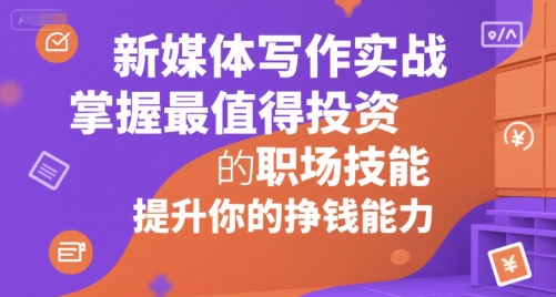 新媒体写作实战，学握最值得投资的职场技能，提升你的挣钱能力-非凡网-资源网-最新项目分享网站