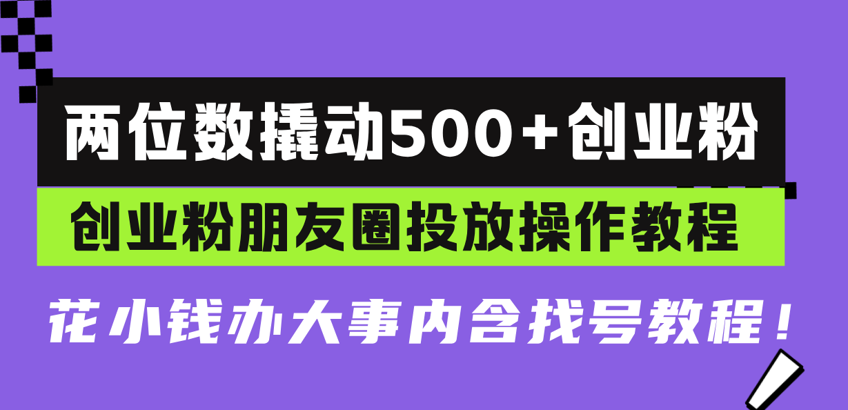 两位数撬动500+创业粉，创业粉朋友圈投放操作教程，花小钱办大事内含找…-非凡网-资源网-最新项目分享网站