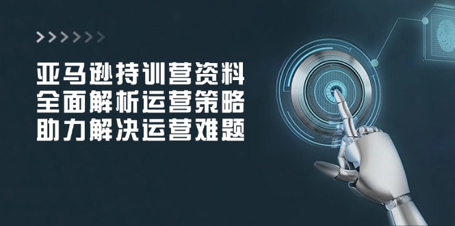 亚马逊持训营资料，全面解析运营策略，助力解决运营难题-非凡网-资源网-最新项目分享网站