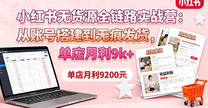 小红书无货源全链路实战营：从账号搭建到无痕发货，单店月利9k+-非凡网-资源网-最新项目分享网站