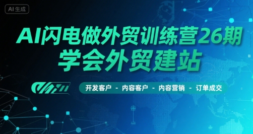 AI闪电做外贸训练营26期，学会外贸建站-开发客户-内容营销-订单成交-非凡网-资源网-最新项目分享网站