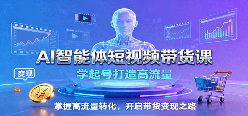 AI智能体短视频带货课：学起号打造高流量，掌握高流量转化，开启带货变现之路-非凡网-资源网-最新项目分享网站