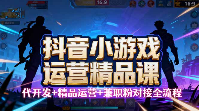 【抖音小游戏精品运营课】小白也可以操作，从0开始学小游戏运营，操作…-非凡网-资源网-最新项目分享网站