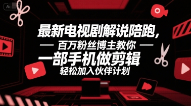 最新电视剧解说陪跑，百万粉丝博主教你一部手机做剪辑，轻松加入伙伴计划-非凡网-资源网-最新项目分享网站
