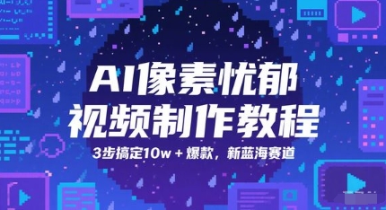 AI像素忧郁视频制作教程，3步搞定10w+爆款，新蓝海赛道-非凡网-资源网-最新项目分享网站