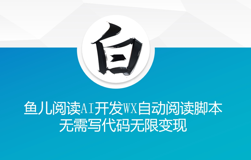 ‘鱼儿阅读’利用AI无需写代码开发自动微信自动阅读脚本无限变现【揭秘】-非凡网-资源网-最新项目分享网站