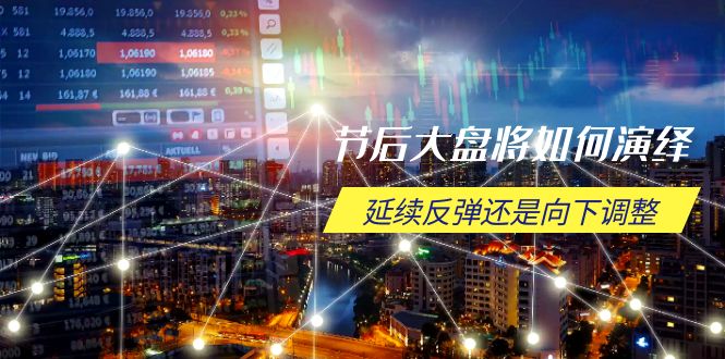 节后大盘将如何演绎，延续反弹还是向下调整，关键时间点和空间位待解-非凡网-资源网-最新项目分享网站