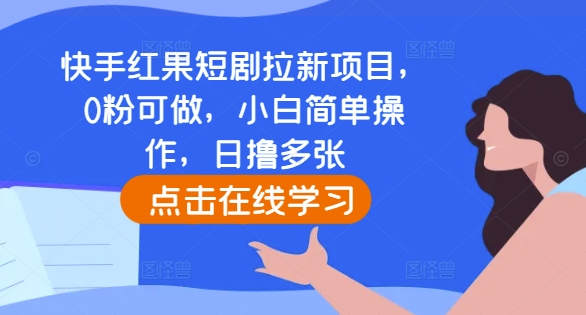快手红果短剧拉新项目，0粉可做，小白简单操作，日撸多张-非凡网-资源网-最新项目分享网站