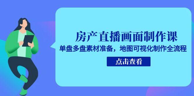 房产直播画面制作课，单盘多盘素材准备，地图可视化制作全流程-非凡网-资源网-最新项目分享网站