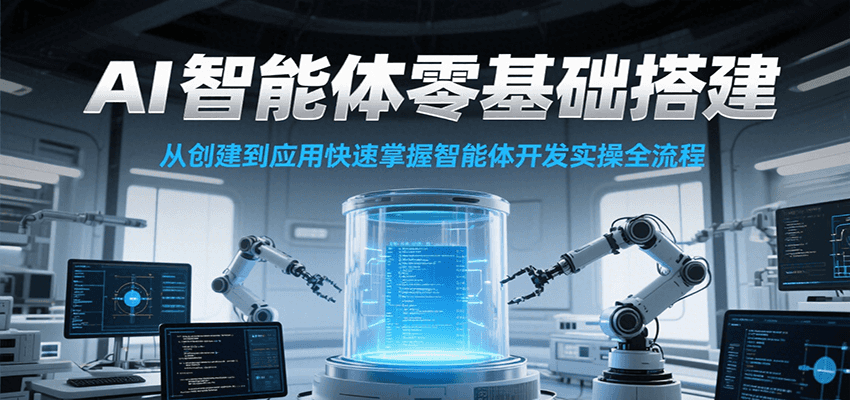 AI智能体零基础搭建实操课，从创建到应用快速掌握智能体开发全流程！-非凡网-资源网-最新项目分享网站